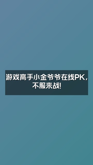 抖音小金爷爷abzh视频封面：游戏高手小金爷爷在线PK，不服来战！